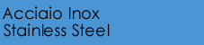Acciaio Inox - Stainles Steel
